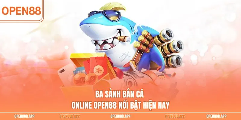 Ba sảnh bắn cá online OPEN88 nổi bật hiện nay