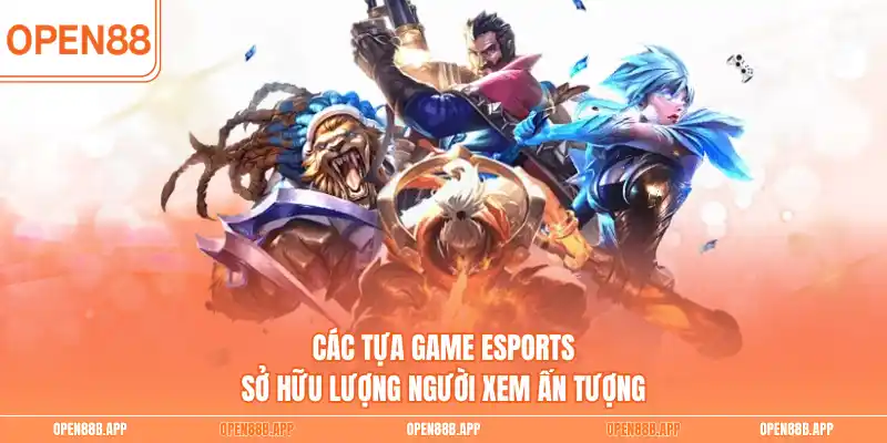 Các tựa game Esports sở hữu lượng người xem ấn tượng 