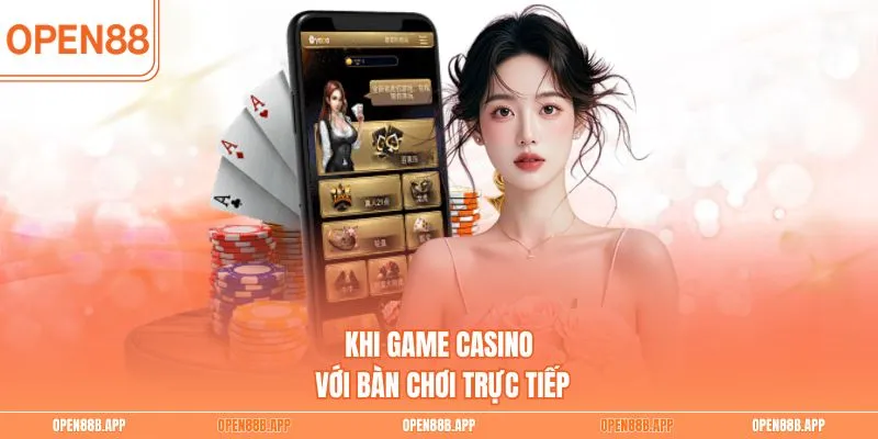 Khi game casino với bàn chơi trực tiếp