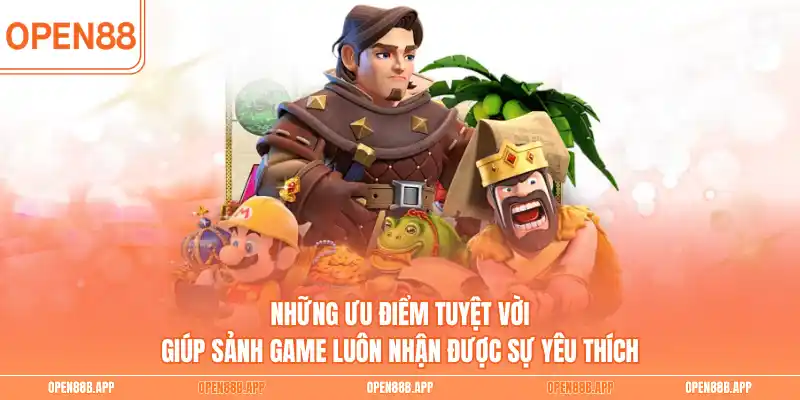 Những ưu điểm tuyệt vời giúp sảnh game luôn nhận được sự yêu thích 